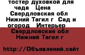 тостер духовкой для чада › Цена ­ 400 - Свердловская обл., Нижний Тагил г. Сад и огород » Интерьер   . Свердловская обл.,Нижний Тагил г.